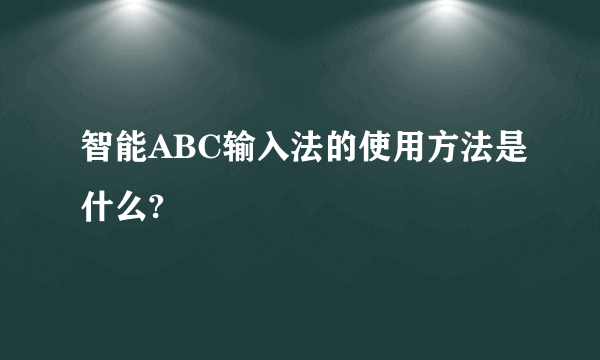 智能ABC输入法的使用方法是什么?