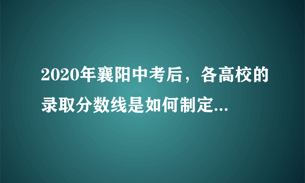 2020年襄阳中考后，各高校的录取分数线是如何制定出来的？