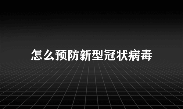 怎么预防新型冠状病毒