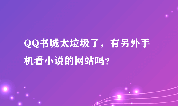 QQ书城太垃圾了，有另外手机看小说的网站吗？