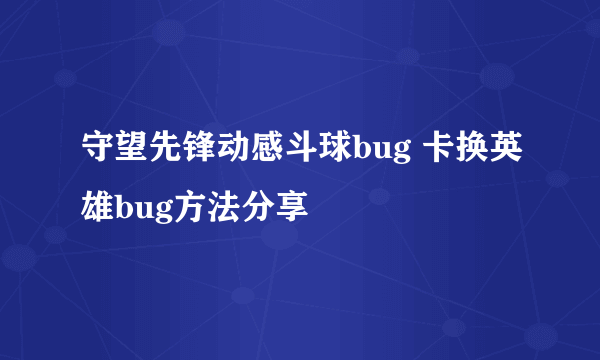 守望先锋动感斗球bug 卡换英雄bug方法分享