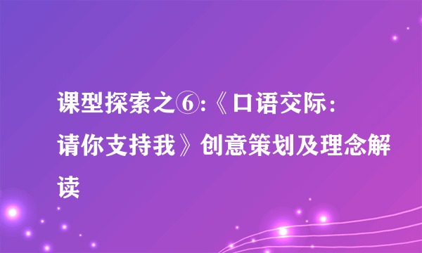 课型探索之⑥:《口语交际：请你支持我》创意策划及理念解读