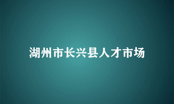 湖州市长兴县人才市场