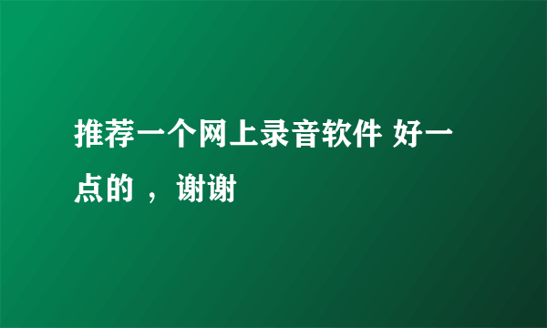 推荐一个网上录音软件 好一点的 ，谢谢