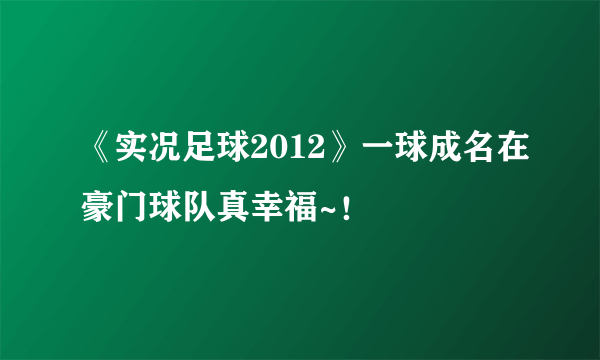 《实况足球2012》一球成名在豪门球队真幸福~！