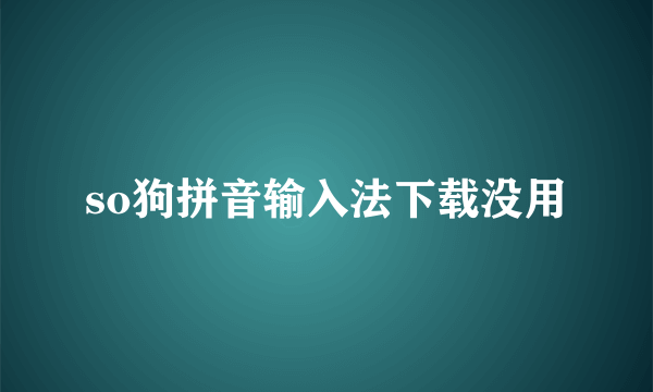 so狗拼音输入法下载没用