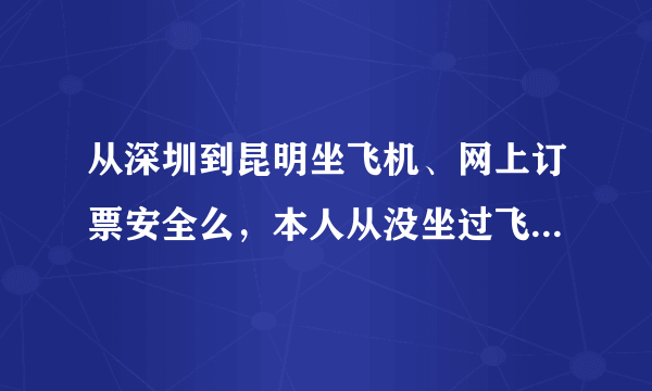 从深圳到昆明坐飞机、网上订票安全么，本人从没坐过飞机，不懂流程啊。