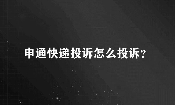 申通快递投诉怎么投诉？