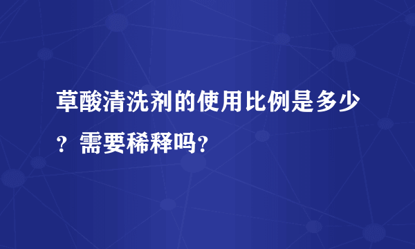 草酸清洗剂的使用比例是多少？需要稀释吗？