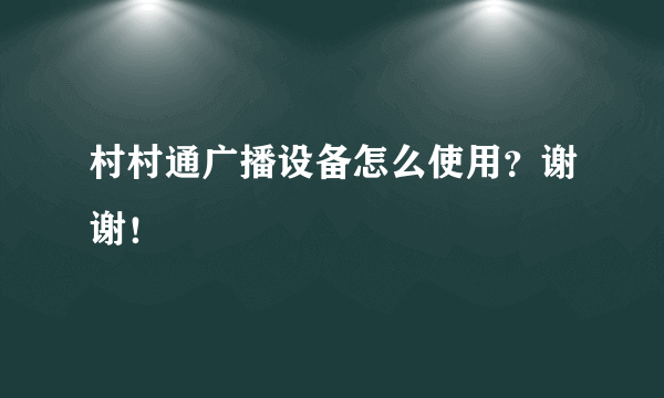 村村通广播设备怎么使用？谢谢！