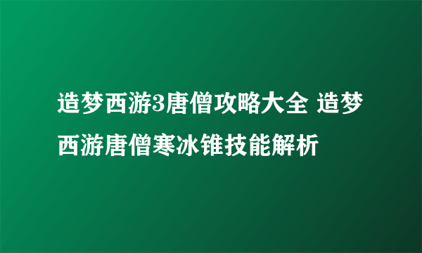 造梦西游3唐僧攻略大全 造梦西游唐僧寒冰锥技能解析