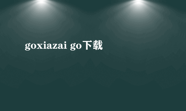 goxiazai go下载