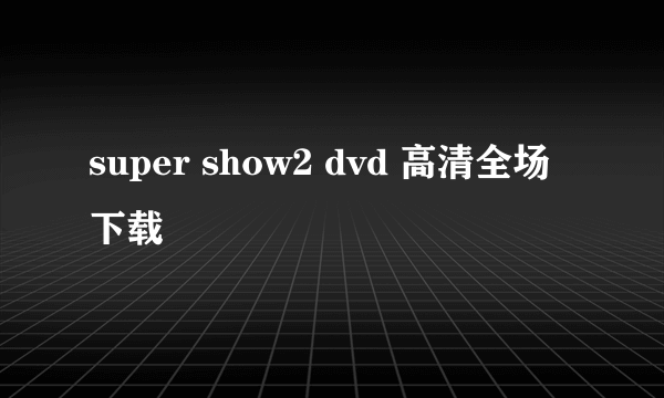 super show2 dvd 高清全场下载