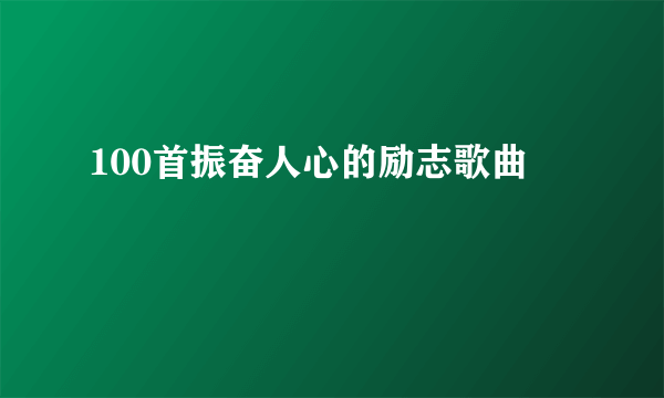 100首振奋人心的励志歌曲