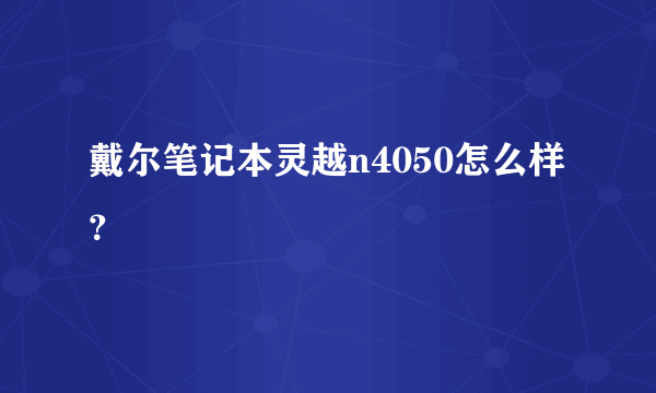 戴尔笔记本灵越n4050怎么样？