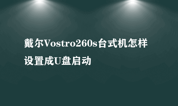 戴尔Vostro260s台式机怎样设置成U盘启动