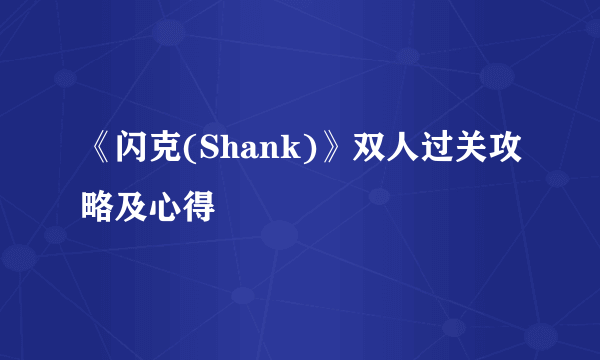 《闪克(Shank)》双人过关攻略及心得