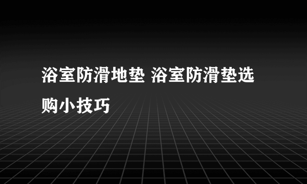 浴室防滑地垫 浴室防滑垫选购小技巧