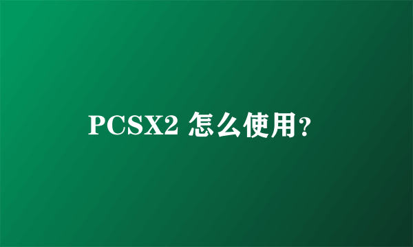 PCSX2 怎么使用？