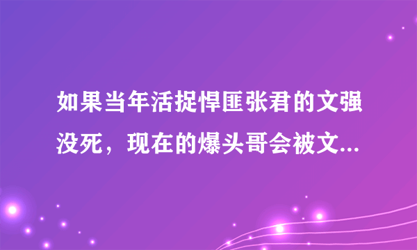 如果当年活捉悍匪张君的文强没死，现在的爆头哥会被文强捉住吗大神们帮帮忙