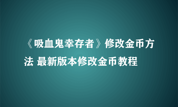 《吸血鬼幸存者》修改金币方法 最新版本修改金币教程