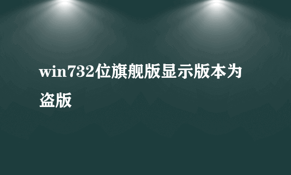 win732位旗舰版显示版本为盗版