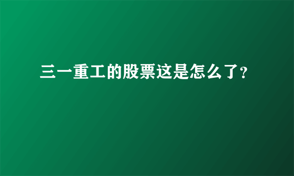 三一重工的股票这是怎么了？