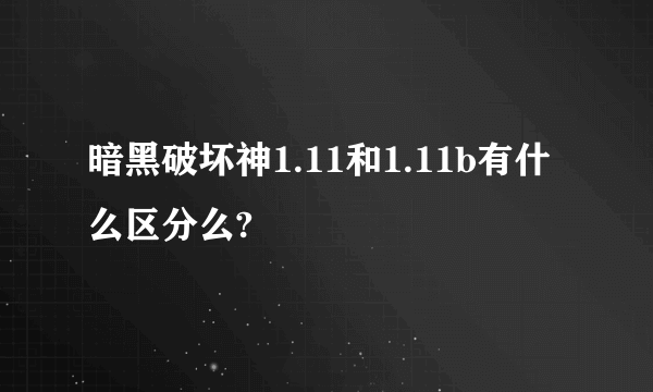 暗黑破坏神1.11和1.11b有什么区分么?