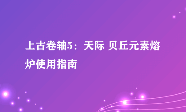 上古卷轴5：天际 贝丘元素熔炉使用指南