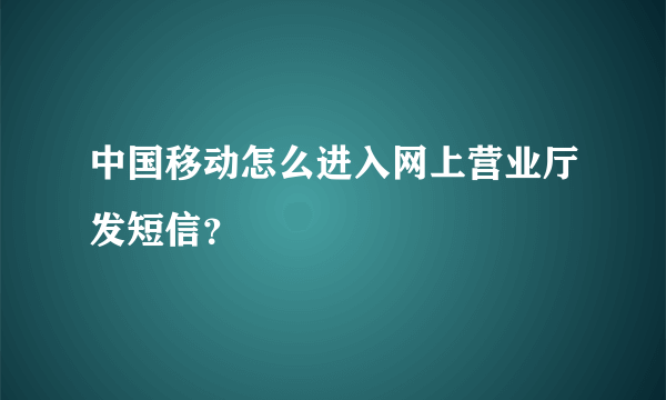 中国移动怎么进入网上营业厅发短信？