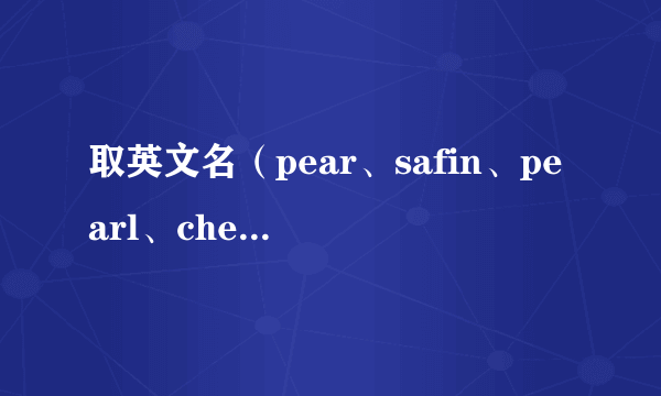 取英文名（pear、safin、pearl、cherry）