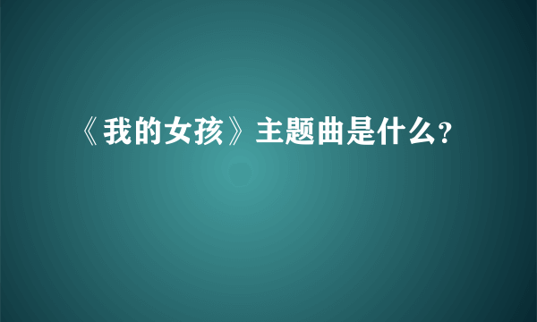 《我的女孩》主题曲是什么？