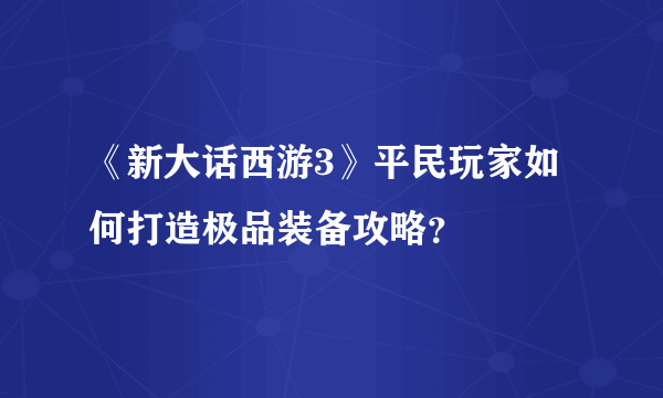 《新大话西游3》平民玩家如何打造极品装备攻略？