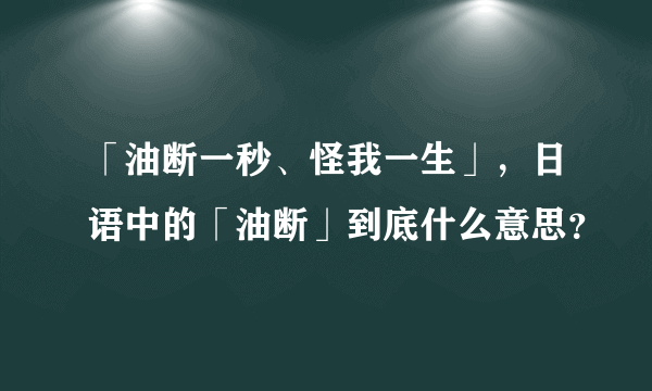 「油断一秒、怪我一生」，日语中的「油断」到底什么意思？