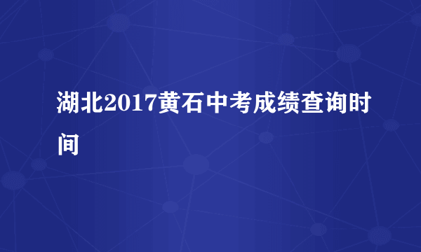 湖北2017黄石中考成绩查询时间