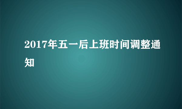 2017年五一后上班时间调整通知