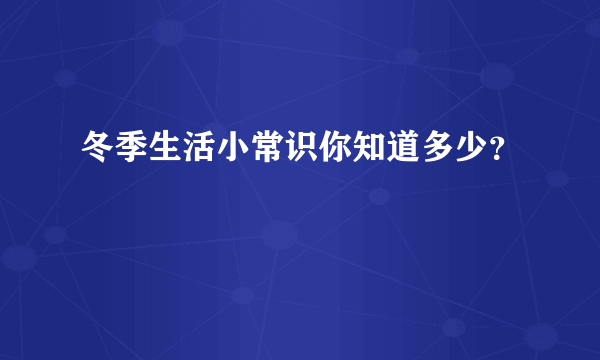 冬季生活小常识你知道多少？