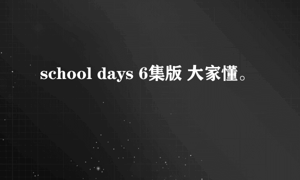 school days 6集版 大家懂。