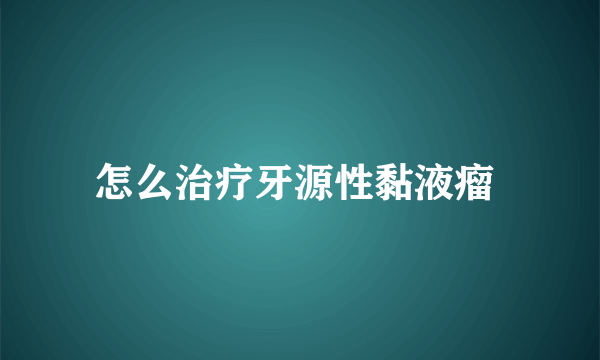 怎么治疗牙源性黏液瘤 