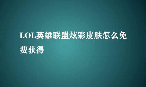 LOL英雄联盟炫彩皮肤怎么免费获得