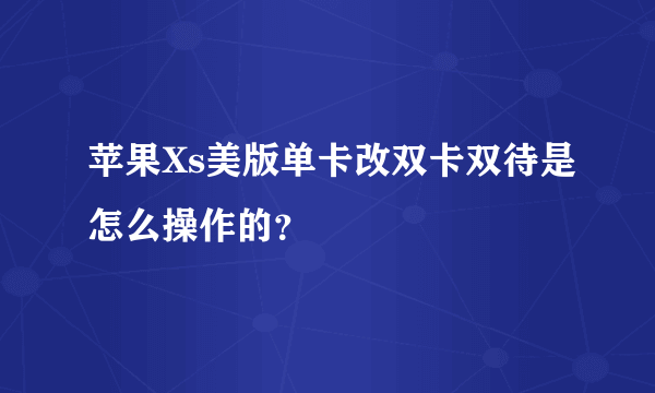 苹果Xs美版单卡改双卡双待是怎么操作的？