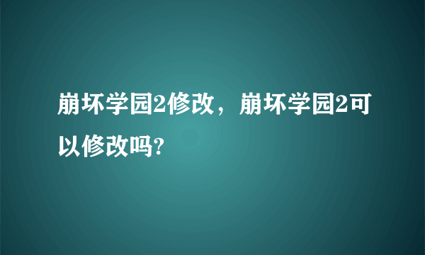 崩坏学园2修改，崩坏学园2可以修改吗?