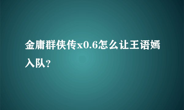 金庸群侠传x0.6怎么让王语嫣入队？