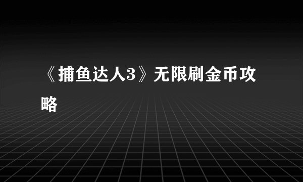 《捕鱼达人3》无限刷金币攻略