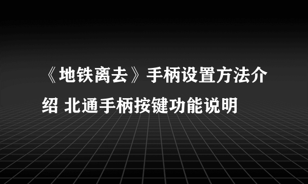 《地铁离去》手柄设置方法介绍 北通手柄按键功能说明