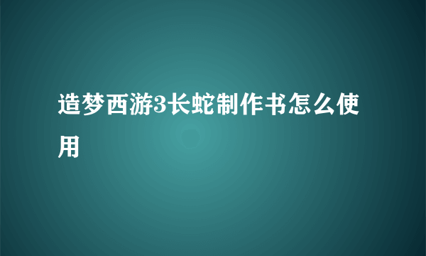 造梦西游3长蛇制作书怎么使用