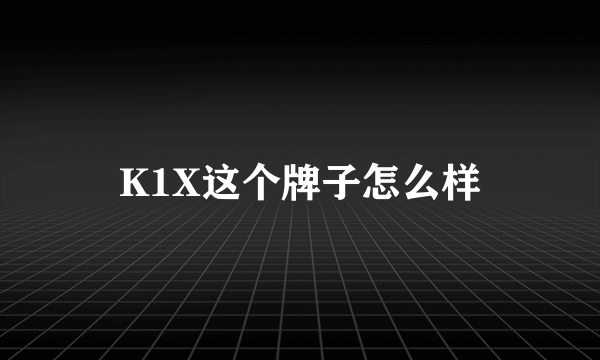 K1X这个牌子怎么样