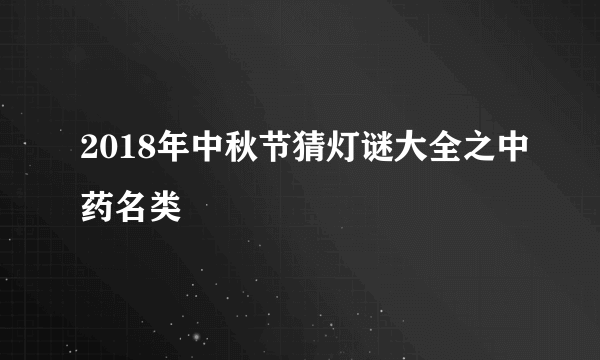 2018年中秋节猜灯谜大全之中药名类