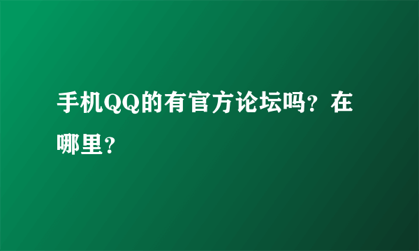 手机QQ的有官方论坛吗？在哪里？