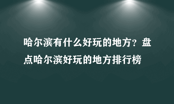 哈尔滨有什么好玩的地方？盘点哈尔滨好玩的地方排行榜